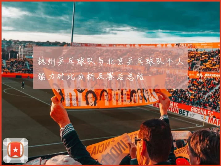 杭州乒乓球队与北京乒乓球队个人能力对比分析及赛后总结