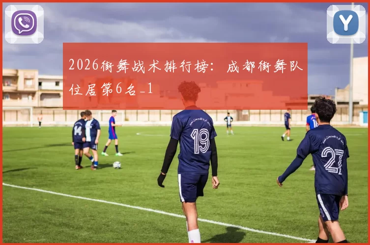 2026街舞战术排行榜：成都街舞队位居第6名_1