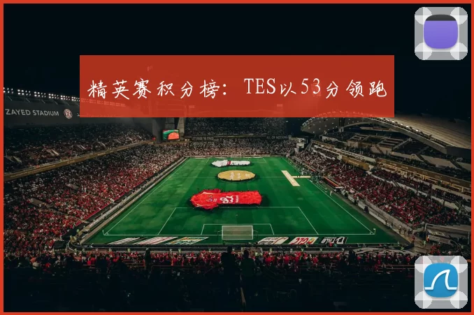 精英赛积分榜：TES以53分领跑