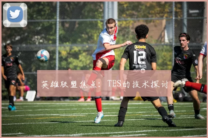 英雄联盟焦点：TES的技术探讨