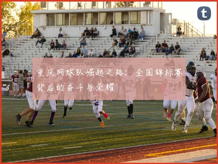 重庆网球队崛起之路：全国锦标赛背后的奋斗与荣耀