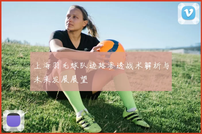 上海羽毛球队边路渗透战术解析与未来发展展望