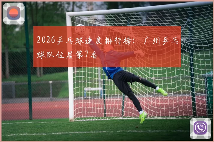 2026乒乓球速度排行榜：广州乒乓球队位居第7名