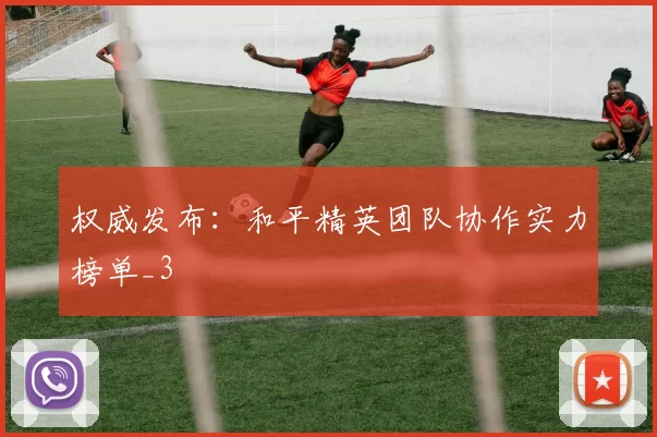 权威发布：和平精英团队协作实力榜单_3