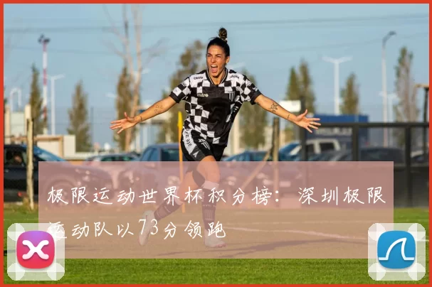 极限运动世界杯积分榜：深圳极限运动队以73分领跑