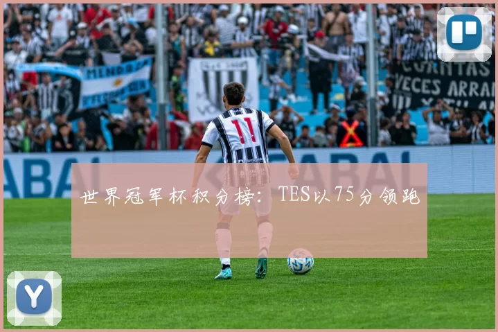 世界冠军杯积分榜：TES以75分领跑