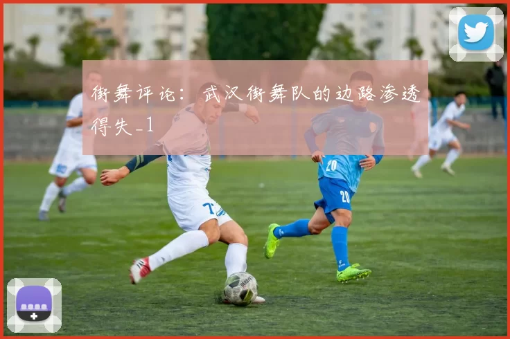 街舞评论：武汉街舞队的边路渗透得失_1