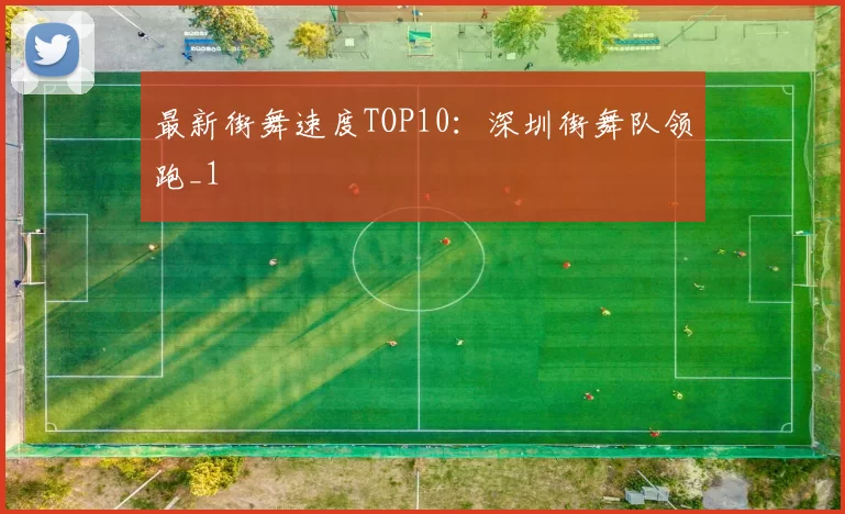 最新街舞速度TOP10：深圳街舞队领跑_1